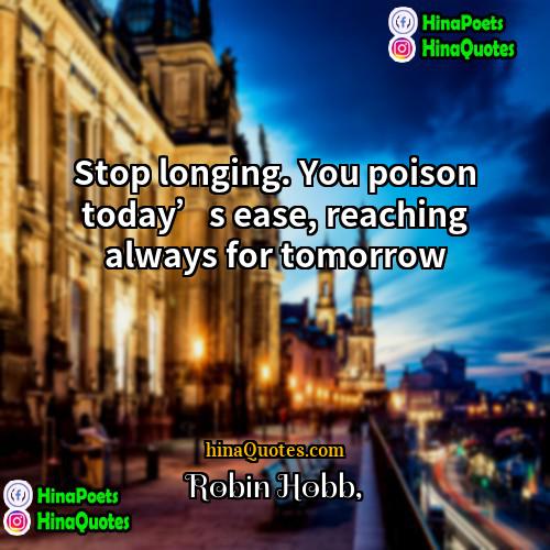 Robin Hobb Quotes | Stop longing. You poison today’s ease, reaching